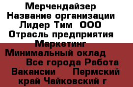 Мерчендайзер › Название организации ­ Лидер Тим, ООО › Отрасль предприятия ­ Маркетинг › Минимальный оклад ­ 23 000 - Все города Работа » Вакансии   . Пермский край,Чайковский г.